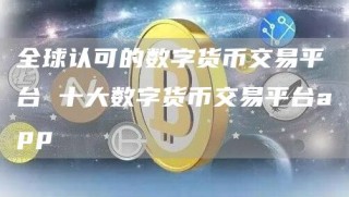 全球认可的数字货币交易平台 十大数字货币交易平台app